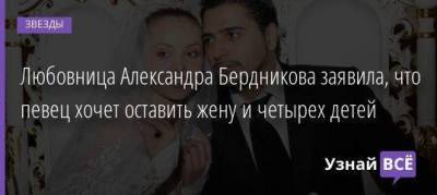 Любовница Александра Бердникова заявила, что певец хочет оставить жену и четырех детей