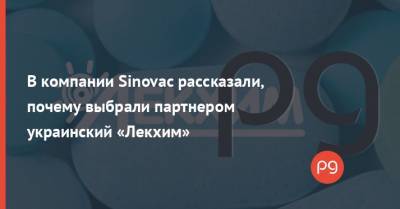 В компании Sinovac рассказали, почему выбрали партнером украинский «Лекхим»