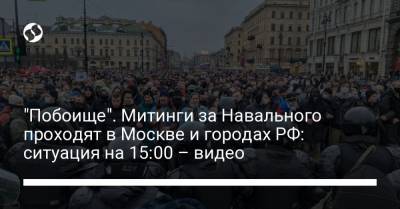 "Побоище". Митинги за Навального проходят в Москве и городах РФ: ситуация на 15:00 – видео