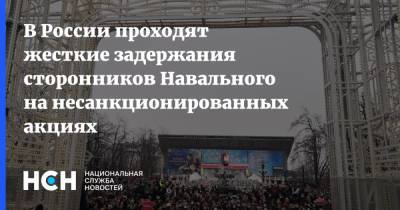 В России проходят жесткие задержания сторонников Навального на несанкционированных акциях