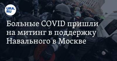 Больные COVID пришли на митинг в поддержку Навального в Москве