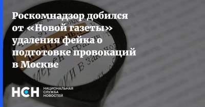 Роскомнадзор добился от «Новой газеты» удаления фейка о подготовке провокаций в Москве