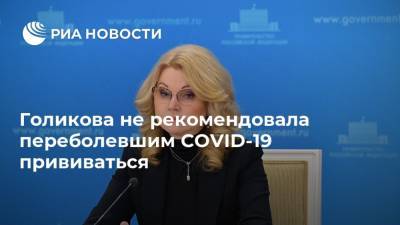 Голикова не рекомендовала переболевшим COVID-19 прививаться