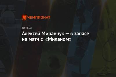 Алексей Миранчук — в запасе на матч с «Миланом»