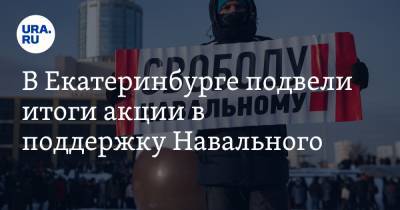 В Екатеринбурге подвели итоги акции в поддержку Навального