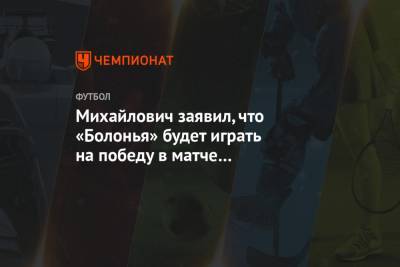 Михайлович заявил, что «Болонья» будет играть на победу в матче с «Ювентусом»
