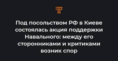Под посольством РФ в Киеве состоялась акция поддержки Навального: между его сторонниками и критиками возник спор