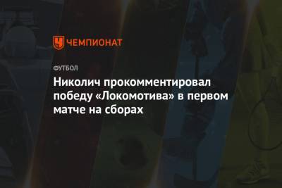 Николич прокомментировал победу «Локомотива» в первом матче на сборах