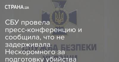СБУ провела пресс-конференцию и сообщила, что не задерживала Нескоромного за подготовку убийства Наумова