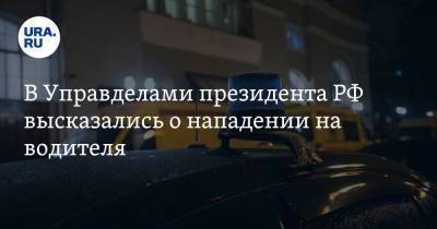 В Управделами президента РФ высказались о нападении на водителя