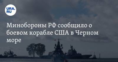 Минобороны РФ сообщило о боевом корабле США в Черном море