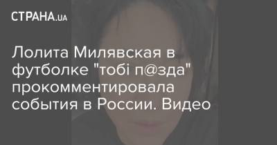 Лолита Милявская в футболке "тобі п@зда" прокомментировала события в России. Видео