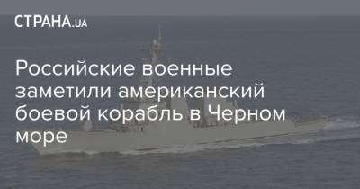 Российские военные заметили американский боевой корабль в Черном море