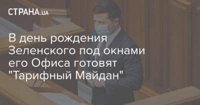 В день рождения Зеленского под окнами его Офиса готовят "Тарифный Майдан"