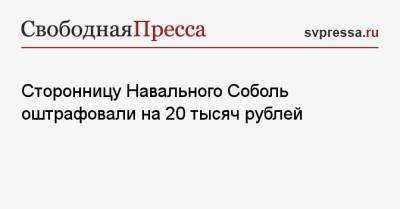 Сторонницу Навального Соболь оштрафовали на 20 тысяч рублей