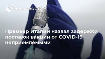 Премьер Италии назвал задержки поставок вакцин от COVID-19 неприемлемыми