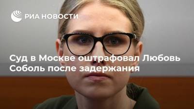 Суд в Москве оштрафовал Любовь Соболь после задержания