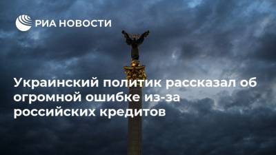 Украинский политик рассказал об огромной ошибке из-за российских кредитов