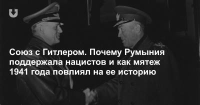 Союз с Гитлером. Почему Румыния поддержала нацистов и как мятеж 1941 года повлиял на ее историю