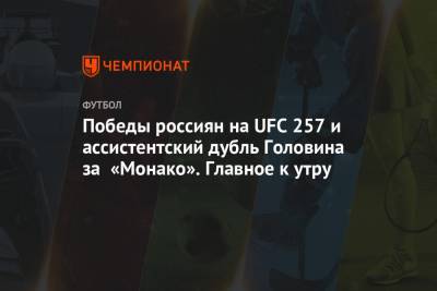 Победы россиян на UFC 257 и ассистентский дубль Головина за «Монако». Главное к утру
