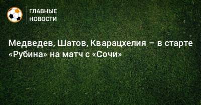 Медведев, Шатов, Кварацхелия – в старте «Рубина» на матч с «Сочи»