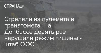 Стреляли из пулемета и гранатомета. На Донбассе девять раз нарушили режим тишины - штаб ООС
