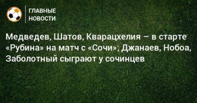 Медведев, Шатов, Кварацхелия – в старте «Рубина» на матч с «Сочи»; Джанаев, Нобоа, Заболотный сыграют у сочинцев