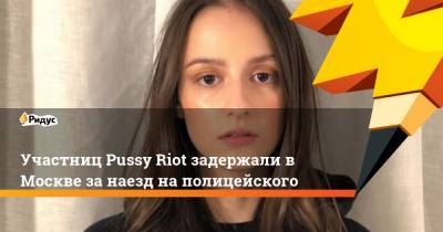 Участниц Pussy Riot задержали в Москве за наезд на полицейского