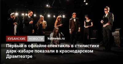Первый в офлайне спектакль в стилистике дарк-кабаре показали в краснодарском Драмтеатре