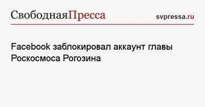 Facebook заблокировал аккаунт главы Роскосмоса Рогозина