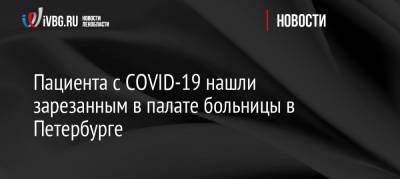 Пациента с COVID-19 нашли зарезанным в палате больницы в Петербурге