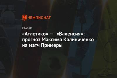«Атлетико» — «Валенсия»: прогноз Максима Калиниченко на матч Примеры