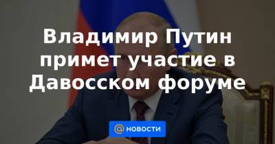 Владимир Путин примет участие в Давосском форуме