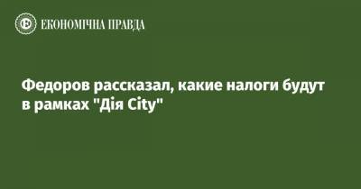 Федоров рассказал, какие налоги будут в рамках "Дія City"