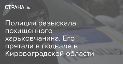 Полиция разыскала похищенного харьковчанина. Его прятали в подвале в Кировоградской области