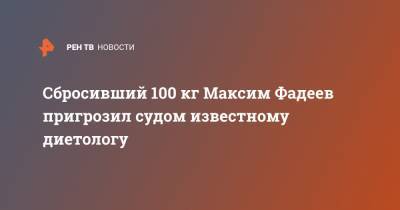 Сбросивший 100 кг Максим Фадеев пригрозил судом известному диетологу