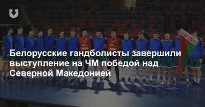 Белорусские гандболисты завершили выступление на ЧМ победой над Северной Македонией
