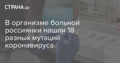 В организме больной россиянки нашли 18 разных мутаций коронавируса