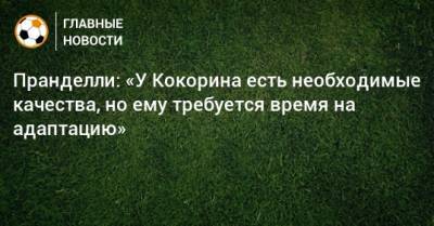 Пранделли: «У Кокорина есть необходимые качества, но ему требуется время на адаптацию»