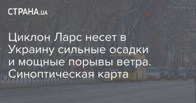 Циклон Ларс несет в Украину сильные осадки и мощные порывы ветра. Синоптическая карта