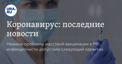 Коронавирус: последние новости. Названы проблемы массовой вакцинации в РФ, инфекционисты допустили следующий карантин