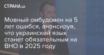 Мовный омбудсмен на 5 лет ошибся, анонсируя, что украинский язык станет обязательным на ВНО в 2025 году