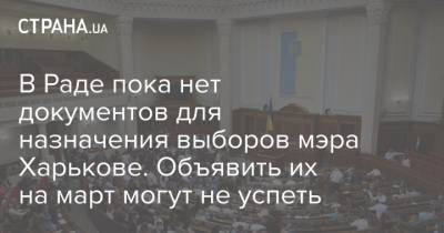 В Раде пока нет документов для назначения выборов мэра Харькове. Объявить их на март могут не успеть