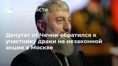 Депутат от Чечни обратился к участнику драки на незаконной акции в Москве