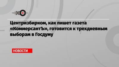 Центризбирком, как пишет газета «КоммерсантЪ», готовится к трехдневным выборам в Госдуму