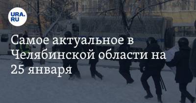 Самое актуальное в Челябинской области на 25 января. Карантинные меры продлены, в медвузе выберут нового ректора