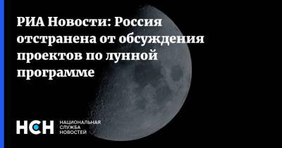 РИА Новости: Россия отстранена от обсуждения проектов по лунной программе