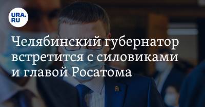 Челябинский губернатор встретится с силовиками и главой Росатома