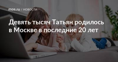 Девять тысяч Татьян родилось в Москве в последние 20 лет