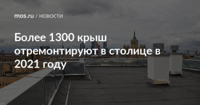 Более 1300 крыш отремонтируют в столице в 2021 году - mos.ru - Москва - Зеленоградск